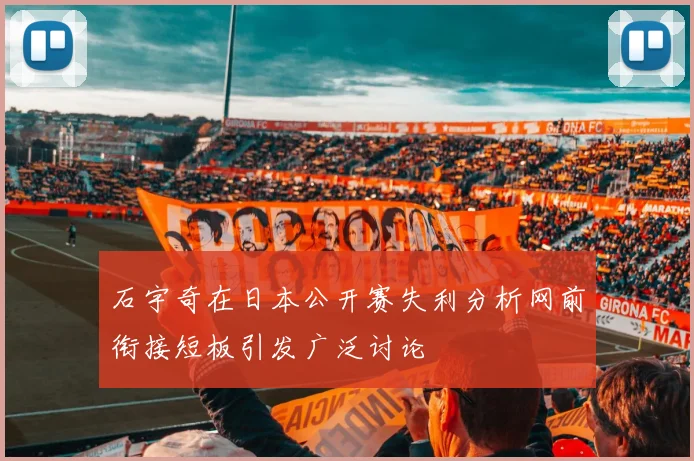 石宇奇在日本公开赛失利分析网前衔接短板引发广泛讨论