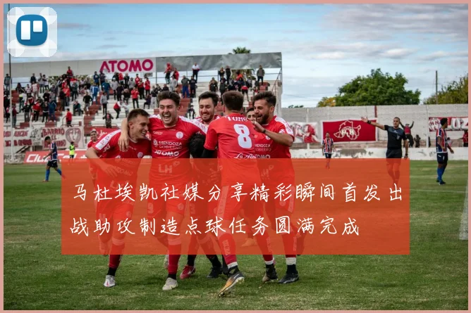 马杜埃凯社媒分享精彩瞬间首发出战助攻制造点球任务圆满完成