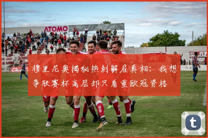 穆里尼奥揭秘热刺解雇真相：我想争联赛杯高层却只看重欧冠资格