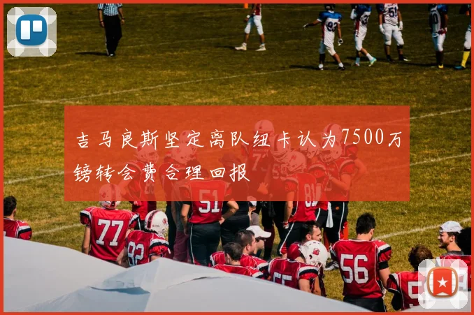 吉马良斯坚定离队纽卡认为7500万镑转会费合理回报