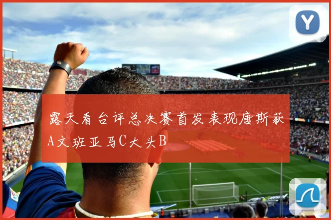 露天看台评总决赛首发表现唐斯获A文班亚马C大头B