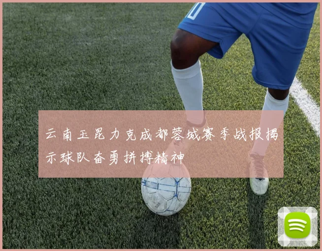 云南玉昆力克成都蓉城赛季战报揭示球队奋勇拼搏精神