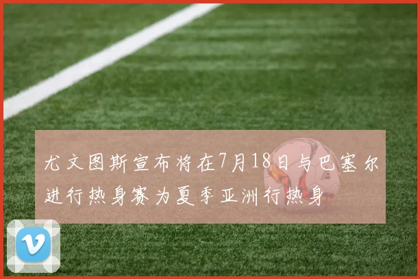 尤文图斯宣布将在7月18日与巴塞尔进行热身赛为夏季亚洲行热身