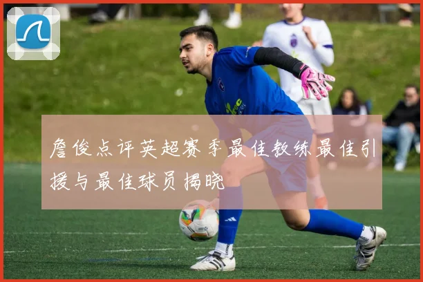 詹俊点评英超赛季最佳教练最佳引援与最佳球员揭晓