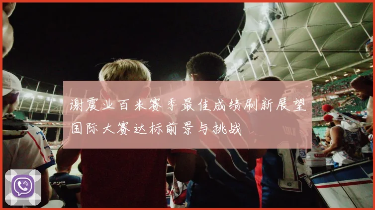 谢震业百米赛季最佳成绩刷新展望国际大赛达标前景与挑战