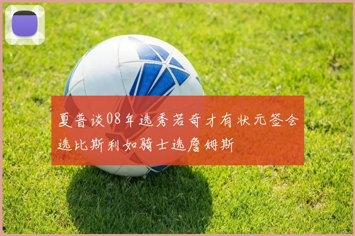 夏普谈08年选秀若奇才有状元签会选比斯利如骑士选詹姆斯
