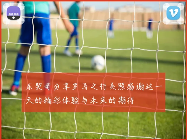 东契奇分享罗马之行美照感谢这一天的精彩体验与未来的期待